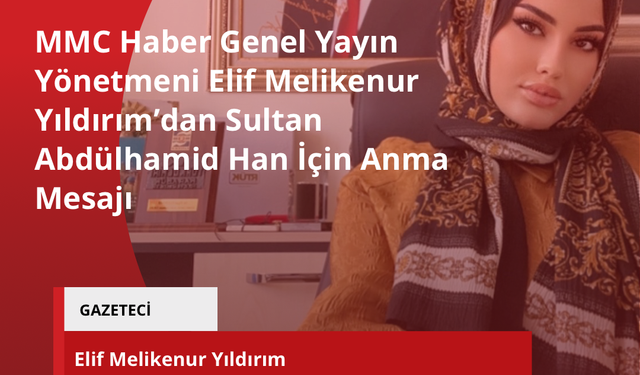 MMC Haber Genel Yayın Yönetmeni Elif Melikenur Yıldırım’dan Sultan Abdülhamid Han İçin Anma Mesajı